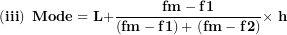 \[  \left( \mathbf{iii} \right)\mathbf{\ Mode = L +}\frac{\mathbf{fm - f}\mathbf{1}}{\left( \mathbf{fm - f}\mathbf{1} \right)\mathbf{+ \ (fm - f}\mathbf{2)}}\mathbf{\times \ h}\ \]