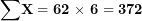 \[ \mathbf{\sum}\mathbf{X = 62\ }\mathbf{\times}\mathbf{\ 6 = 372}\ \]