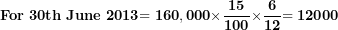 \[  \mathbf{For}\mathbf{\ 30}\mathbf{th\ June}\mathbf{\ }\mathbf{2013}\mathbf{= 160,000 \times}\frac{\mathbf{15}}{\mathbf{100}}\mathbf{\times}\frac{\mathbf{6}}{\mathbf{12}}\mathbf{= 12000}\ \]