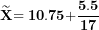 \[ \widetilde{\mathbf{X}}\mathbf{= 10.75 +}\frac{\mathbf{5.5}}{\mathbf{17}}\ \]