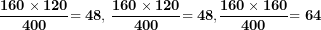 \[ \frac{\mathbf{160 \times 120}}{\mathbf{400}}\mathbf{= 48,\ }\frac{\mathbf{160 \times 120}}{\mathbf{400}}\mathbf{= 48,}\frac{\mathbf{160 \times 160}}{\mathbf{400}}\mathbf{= 64\ }\ \]
