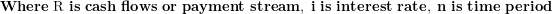\[  \mathbf{Where}\mathbf{\ }\text{R}\mathbf{\ is\ cash\ flows\ or\ payment\ stream,\ i\ is\ interest\ rate,\ n\ is\ time\ period}\ \]