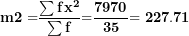\[ \mathbf{m´2 =}\frac{\mathbf{\sum f}\mathbf{x}^{\mathbf{2}}}{\mathbf{\sum f}}\mathbf{=}\frac{\mathbf{7970}}{\mathbf{35}}\mathbf{= 227.71}\  \]