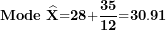 \[  \mathbf{Mode\ }\widehat{\mathbf{X}}\mathbf{=}\mathbf{28}\mathbf{+}\frac{\mathbf{35}}{\mathbf{1}\mathbf{2}}\mathbf{=}\mathbf{30.91}\ \]