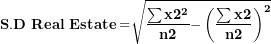 \[ \(\mathbf{S.D\ Real\ Estate =}\sqrt{\frac{\mathbf{\sum x}\mathbf{2}^{\mathbf{2}}}{\mathbf{n}\mathbf{2}}\mathbf{-}\left( \frac{\mathbf{\sum x}\mathbf{2}}{\mathbf{n}\mathbf{2}} \right)^{\mathbf{2}}}\ \]