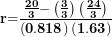 \[ \mathbf{r}\mathbf{=}\frac{\frac{\mathbf{20}}{\mathbf{3}}\mathbf{-}\left( \frac{\mathbf{3}}{\mathbf{3}} \right)\left( \frac{\mathbf{24}}{\mathbf{3}} \right)}{\left( \mathbf{0.818} \right)\mathbf{(}\mathbf{1.63}\mathbf{)}}\ \]