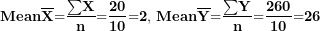 \[ \mathbf{Mean}\overline{\mathbf{X}}\mathbf{=}\frac{\mathbf{\sum}\mathbf{X}}{\mathbf{n}}\mathbf{=}\frac{\mathbf{20}}{\mathbf{10}}\mathbf{=}\mathbf{2}\mathbf{,\ }\mathbf{Mean}\overline{\mathbf{Y}}\mathbf{=}\frac{\mathbf{\sum}\mathbf{Y}}{\mathbf{n}}\mathbf{=}\frac{\mathbf{260}}{\mathbf{10}}\mathbf{=}\mathbf{26}\ \]