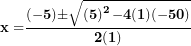 \[  \mathbf{x =}\frac{\mathbf{( - 5) \pm}\sqrt{\left( \mathbf{5} \right)^{\mathbf{2}}\mathbf{- 4(1)( - 50)}}}{\mathbf{2(1)}}\ \]
