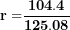 \[ \mathbf{r =}\frac{\mathbf{104.4}}{\mathbf{125.08}}\  \]