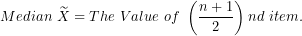 \[  Median\ \widetilde{X} = The\ Value\ of\ \left( \frac{n + 1}{2} \right)nd\ item.\ \]