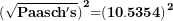 \[ {\mathbf{(}\sqrt{\mathbf{Paasch's}}\mathbf{)}}^{\mathbf{2}}\mathbf{=}\mathbf{(10.5354)}^{\mathbf{2}}\ \]