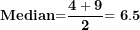 \[ \mathbf{Median}\mathbf{=}\frac{\mathbf{4 + 9}}{\mathbf{2}}\mathbf{= 6.5}\  \]