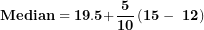 \[ \mathbf{Median = 19.5 +}\frac{\mathbf{5}}{\mathbf{10}}\left( \mathbf{15 - \ 12} \right)\  \]