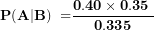 \[ \(\mathbf{P(A|B)\ =}\frac{\mathbf{0.40 \times 0.35\ }}{\mathbf{0.335}}\ \]