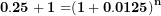 \[ \mathbf{0.25 + 1 =}\mathbf{(1 + 0.0125)}^{\mathbf{n}}\  \]