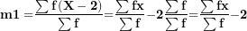 \[ \mathbf{m}\mathbf{1´ =}\frac{\mathbf{\sum f(X - 2)}}{\mathbf{\sum f}}\mathbf{=}\frac{\mathbf{\sum fx}}{\mathbf{\sum f}}\mathbf{- 2}\frac{\mathbf{\sum f}}{\mathbf{\sum f}}\mathbf{=}\frac{\mathbf{\sum fx}}{\mathbf{\sum f}}\mathbf{- 2}\ \]