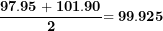 \[\frac{\mathbf{97.95 + 101.90}}{\mathbf{2}}\mathbf{= 99.925}\  \]