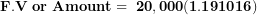 \[ \mathbf{F.V\ or\ Amount = \ 20,000(1.191016)\ }\  \]