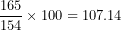 \[  \frac{165}{154} \times 100 = 107.14\  \]