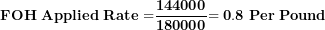 \[ \mathbf{FOH\ Applied\ Rate\ }\mathbf{=}\frac{\mathbf{144000}}{\mathbf{180000}}\mathbf{= 0.8\ Per\ Pound}\  \]