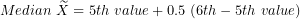 \[ Median\ \widetilde{X} = 5th\ value + 0.5\ (6th - 5th\ value)\ \]