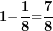 \[ \mathbf{1 -}\frac{\mathbf{1}}{\mathbf{8}}\mathbf{=}\frac{\mathbf{7}}{\mathbf{8}}\  \]