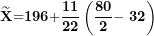 \[ \widetilde{\mathbf{X}}\mathbf{=}\mathbf{196}\mathbf{+}\frac{\mathbf{11}}{\mathbf{22}}\left( \frac{\mathbf{80}}{\mathbf{2}}\mathbf{- \ 32} \right)\  \]