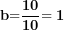 \[ \mathbf{b}\mathbf{=}\frac{\mathbf{10}}{\mathbf{10}}\mathbf{= 1}\ \]