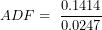 \[ ADF = \ \frac{0.1414}{0.0247}\ \]