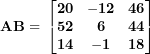 \[ \mathbf{AB = \ }\begin{bmatrix}\mathbf{20} & \mathbf{- 12} & \mathbf{46} \\\mathbf{52} & \mathbf{6} & \mathbf{44} \\\mathbf{14} & \mathbf{- 1} & \mathbf{18} \\\end{bmatrix}\ \]
