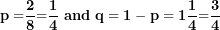 \[ \mathbf{p=}\frac{\mathbf{2}}{\mathbf{8}}\mathbf{=}\frac{\mathbf{1}}{\mathbf{4}}\mathbf{\ and\ q = 1 - p = 1 }\frac{\mathbf{1}}{\mathbf{4}}\mathbf{=}\frac{\mathbf{3}}{\mathbf{4}}\ \]
