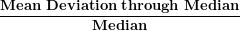 \[ \frac{\mathbf{Mean\ Deviation\ through\ Median}}{\mathbf{Median}}\  \]