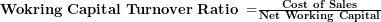  \mathbf{Wokring\ Capital\ Turnover\ Ratio\ =}\frac{\mathbf{Cost\ of\ Sales}}{\mathbf{Net\ Working\ Capital}}\  