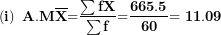 \[ \left( \mathbf{i} \right)\mathbf{\ A.M}\overline{\mathbf{X}}\mathbf{=}\frac{\mathbf{\sum fX}}{\mathbf{\sum f}}\mathbf{=}\frac{\mathbf{665.5}}{\mathbf{60}}\mathbf{= 11.09}\  \]