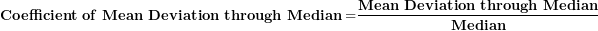\[ \mathbf{Coefficient\ of\ Mean\ Deviation\ through\ Median =}\frac{\mathbf{Mean\ Deviation\ through\ Median}}{\mathbf{Median}}\  \]