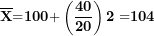 \[ \overline{\mathbf{X}}\mathbf{=}\mathbf{100}\mathbf{+}\left( \frac{\mathbf{40}}{\mathbf{20}} \right)\mathbf{2 =}\mathbf{104}\  \]