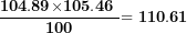 \[  \frac{\mathbf{104.89}\mathbf{\times 105.}\mathbf{46}\mathbf{\ }}{\mathbf{100}}\mathbf{= 1}\mathbf{10.61}\ \]