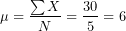 \[ \mu=\frac{\sum X}N=\frac{30}5=6  \]