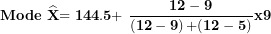 \[ \mathbf{Mode\ }\widehat{\mathbf{X}}\mathbf{= 144.5 + \ }\frac{\mathbf{12 - 9}}{\left( \mathbf{12 - 9} \right)\mathbf{+ (12 - 5)}}\mathbf{x}\mathbf{9}\ \]