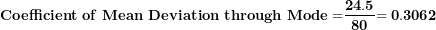 \[ \mathbf{Coefficient\ of\ Mean\ Deviation\ through\ Mode =}\frac{\mathbf{24.5}}{\mathbf{80}}\mathbf{= 0.3062}\  \]