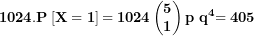 \[ \mathbf{1024.P}\left\lbrack \mathbf{X = 1} \right\rbrack\mathbf{= 1024}\begin{pmatrix}\mathbf{5} \\\mathbf{1} \\\end{pmatrix}\mathbf{p\ }\mathbf{q}^{\mathbf{4}}\mathbf{= 405}\ \]