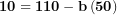 \[ \mathbf{10 = 110 - b}\left( \mathbf{50} \right)\ \]