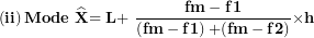 \[  \left( \mathbf{ii} \right)\mathbf{Mode\ }\widehat{\mathbf{X}}\mathbf{= L + \ }\frac{\mathbf{fm - f}\mathbf{1}}{\left( \mathbf{fm - f}\mathbf{1} \right)\mathbf{+ (fm - f}\mathbf{2)}}\mathbf{\times}\mathbf{h}\ \]