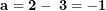 \[ \mathbf{a = 2 - \ 3 = - 1}\ \]