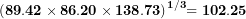 \[ \mathbf{(89.42 \times 86.20 \times 138.73)}^{\mathbf{1/3}}\mathbf{= 102.25}\ \]