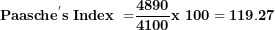 \[ \mathbf{Paasch}\mathbf{e}^{\mathbf{'}}\mathbf{s\ Index\ =}\frac{\mathbf{4890}}{\mathbf{4100}}\mathbf{x\ 100 = 119.27}\  \]