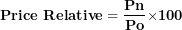 \[  \mathbf{Price\ Relative = \ }\frac{\mathbf{Pn}}{\mathbf{Po}}\mathbf{\times}\mathbf{100}\ \]