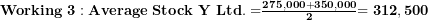  \mathbf{Working\ 3:Average\ Stock\ Y\ Ltd. =}\frac{\mathbf{275,000 + 350,000}}{\mathbf{2}}\mathbf{= 312,500}\  