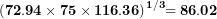 \[ \mathbf{(72.94 \times 75 \times 116.36)}^{\mathbf{1/3}}\mathbf{= 86.02}\ \]
