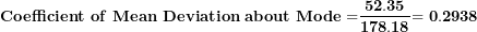 \[ \mathbf{Coefficient\ of\ Mean\ Deviation\ about\ Mode =}\frac{\mathbf{52.35}}{\mathbf{178.18}}\mathbf{= 0.2938}\  \]